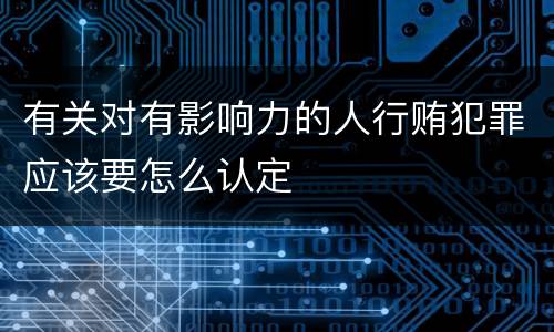 有关对有影响力的人行贿犯罪应该要怎么认定