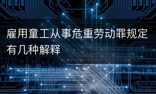 雇用童工从事危重劳动罪规定有几种解释