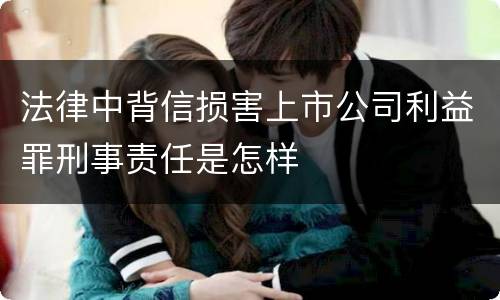 法律中背信损害上市公司利益罪刑事责任是怎样