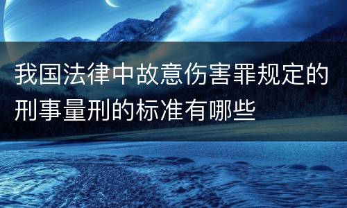 我国法律中故意伤害罪规定的刑事量刑的标准有哪些