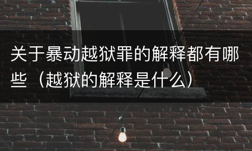 关于暴动越狱罪的解释都有哪些（越狱的解释是什么）