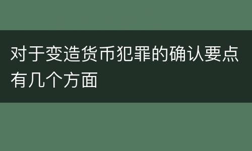对于变造货币犯罪的确认要点有几个方面