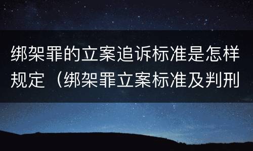 绑架罪的立案追诉标准是怎样规定（绑架罪立案标准及判刑）