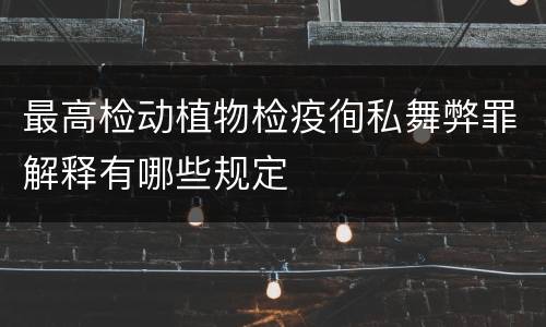 最高检动植物检疫徇私舞弊罪解释有哪些规定