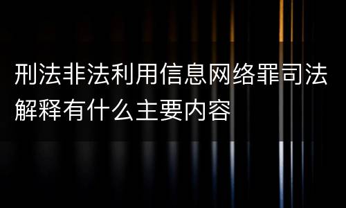 刑法非法利用信息网络罪司法解释有什么主要内容