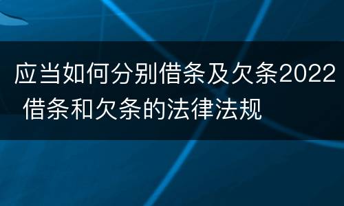 应当如何分别借条及欠条2022 借条和欠条的法律法规