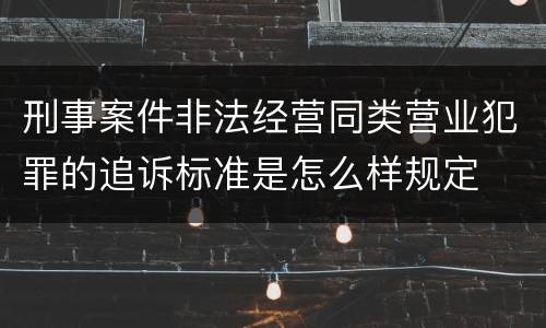 刑事案件非法经营同类营业犯罪的追诉标准是怎么样规定
