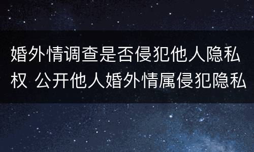 婚外情调查是否侵犯他人隐私权 公开他人婚外情属侵犯隐私权