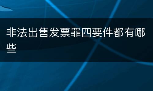 非法出售发票罪四要件都有哪些