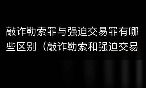 敲诈勒索罪与强迫交易罪有哪些区别（敲诈勒索和强迫交易的司法解释）