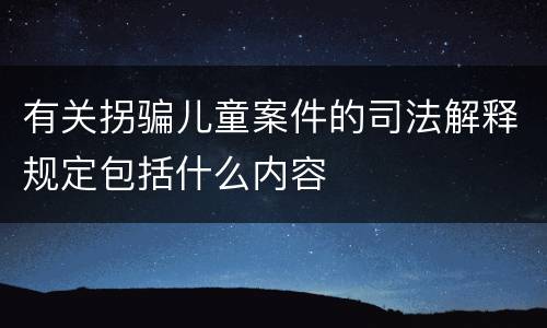 有关拐骗儿童案件的司法解释规定包括什么内容