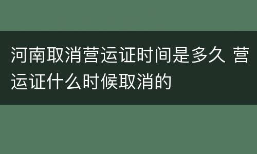 河南取消营运证时间是多久 营运证什么时候取消的