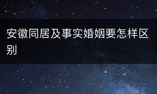 安徽同居及事实婚姻要怎样区别
