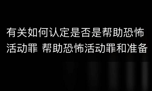 有关如何认定是否是帮助恐怖活动罪 帮助恐怖活动罪和准备实施恐怖活动罪区别
