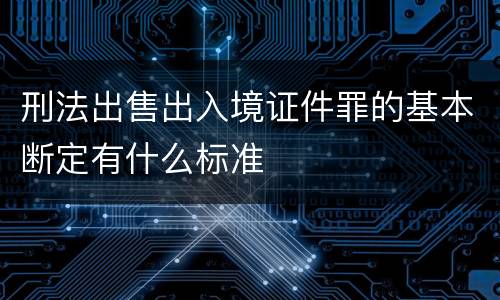 刑法出售出入境证件罪的基本断定有什么标准