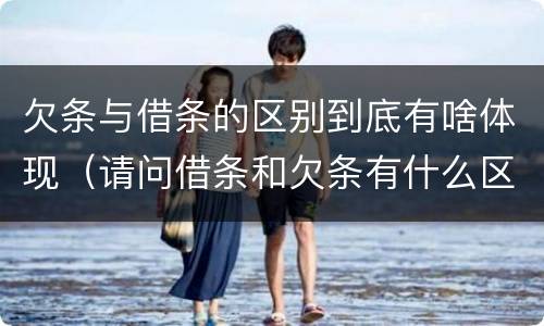 欠条与借条的区别到底有啥体现（请问借条和欠条有什么区别）