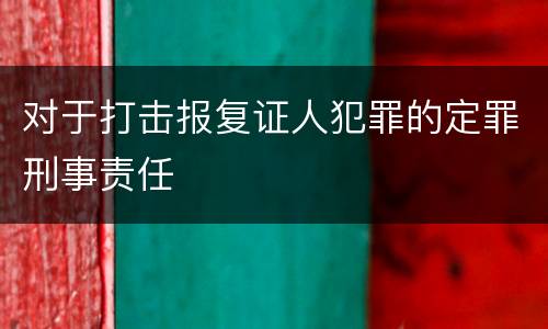 对于打击报复证人犯罪的定罪刑事责任
