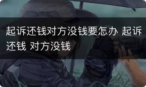 起诉还钱对方没钱要怎办 起诉还钱 对方没钱
