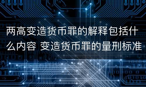 两高变造货币罪的解释包括什么内容 变造货币罪的量刑标准