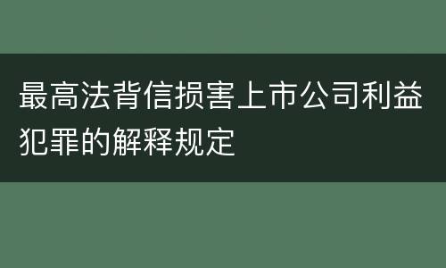 最高法背信损害上市公司利益犯罪的解释规定