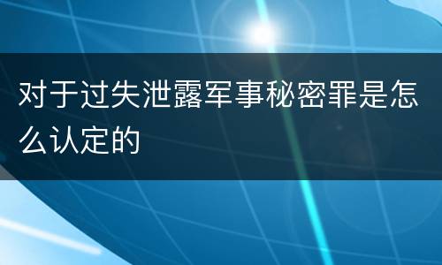 对于过失泄露军事秘密罪是怎么认定的