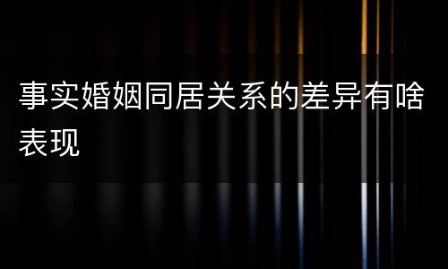 事实婚姻同居关系的差异有啥表现
