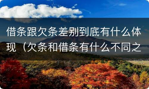 借条跟欠条差别到底有什么体现（欠条和借条有什么不同之处）