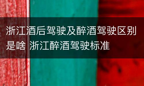 浙江酒后驾驶及醉酒驾驶区别是啥 浙江醉酒驾驶标准