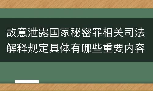 故意泄露国家秘密罪相关司法解释规定具体有哪些重要内容