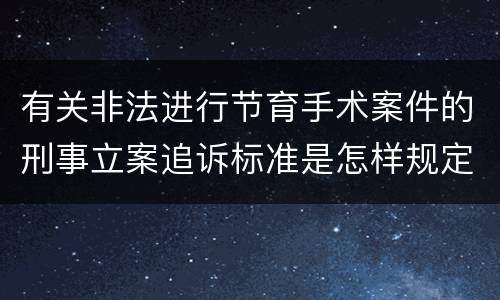 有关非法进行节育手术案件的刑事立案追诉标准是怎样规定