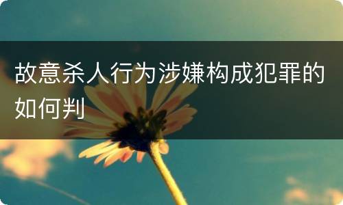 故意杀人行为涉嫌构成犯罪的如何判