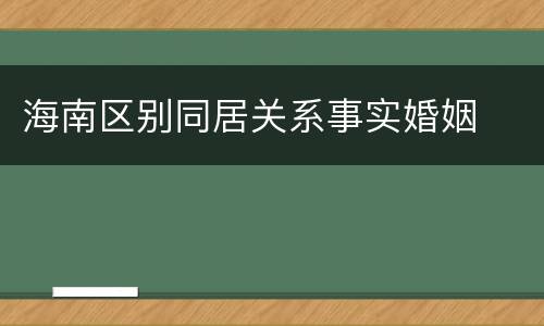 海南区别同居关系事实婚姻