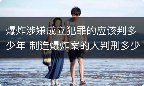 爆炸涉嫌成立犯罪的应该判多少年 制造爆炸案的人判刑多少年