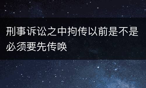刑事诉讼之中拘传以前是不是必须要先传唤