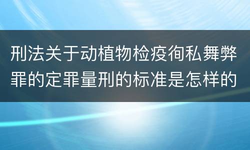 刑法关于动植物检疫徇私舞弊罪的定罪量刑的标准是怎样的