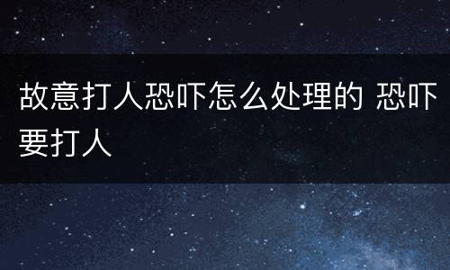 故意打人恐吓怎么处理的 恐吓要打人