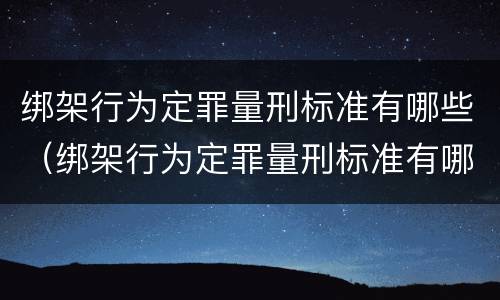绑架行为定罪量刑标准有哪些（绑架行为定罪量刑标准有哪些）