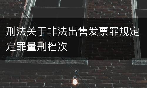 刑法关于非法出售发票罪规定定罪量刑档次
