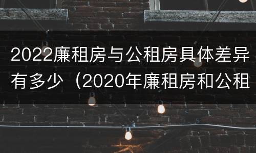 2022廉租房与公租房具体差异有多少（2020年廉租房和公租房的区别）