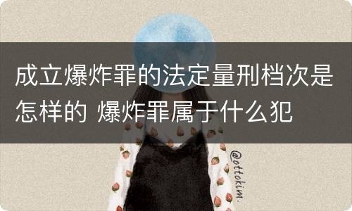 成立爆炸罪的法定量刑档次是怎样的 爆炸罪属于什么犯