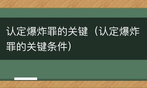 认定爆炸罪的关键（认定爆炸罪的关键条件）