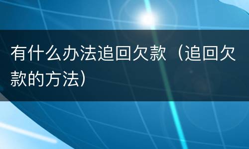 有什么办法追回欠款（追回欠款的方法）