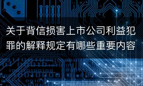 关于背信损害上市公司利益犯罪的解释规定有哪些重要内容