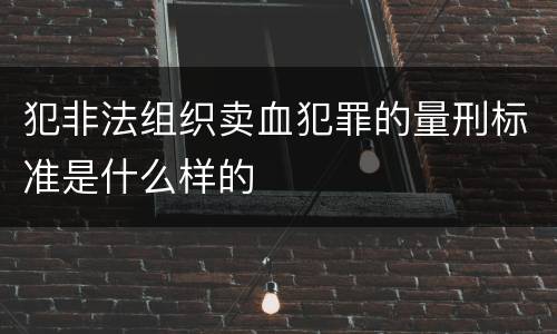 犯非法组织卖血犯罪的量刑标准是什么样的