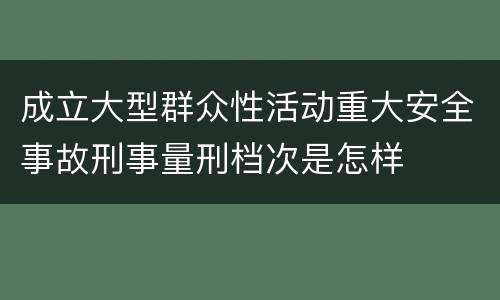 成立大型群众性活动重大安全事故刑事量刑档次是怎样