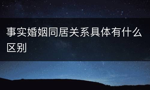 事实婚姻同居关系具体有什么区别