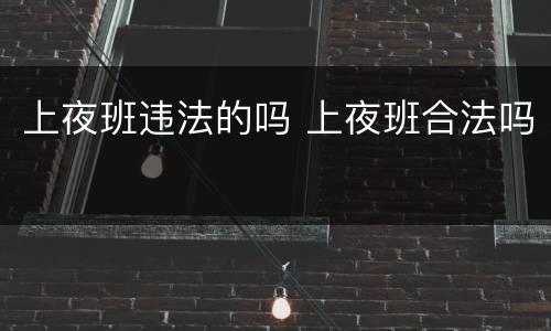 上夜班违法的吗 上夜班合法吗