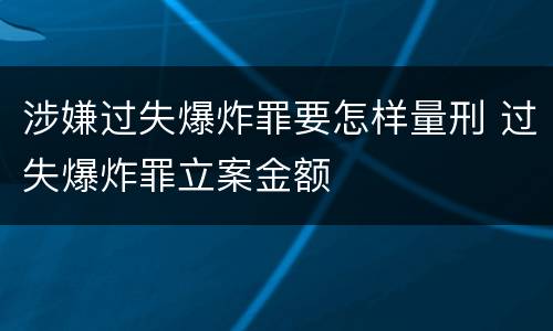 涉嫌过失爆炸罪要怎样量刑 过失爆炸罪立案金额