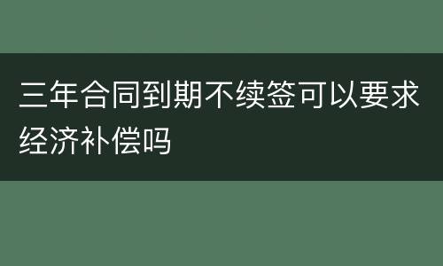 三年合同到期不续签可以要求经济补偿吗