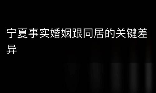 宁夏事实婚姻跟同居的关键差异